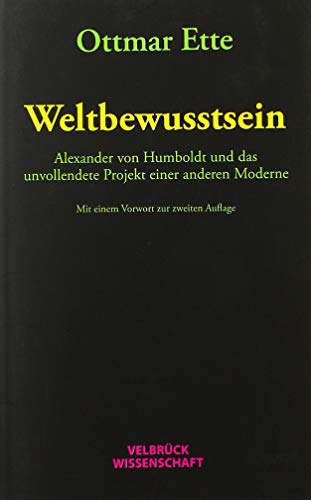 Weltbewusstsein: Alexander von Humboldt und das unvollendete Projekt einer anderen Moderne