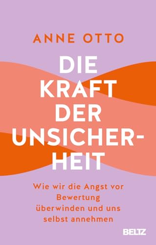 Die Kraft der Unsicherheit: Wie wir die Angst vor Bewertung überwinden und uns selbst annehmen von Beltz