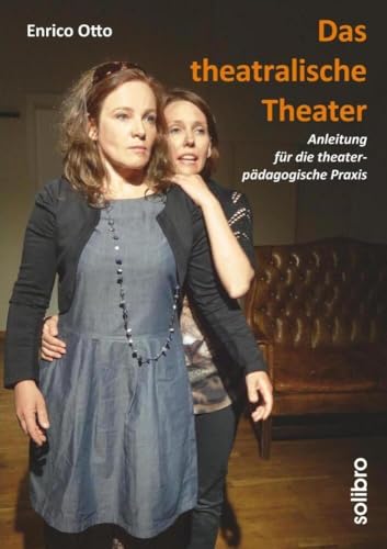 Das theatralische Theater: Anleitung für die theaterpädagogische Praxis