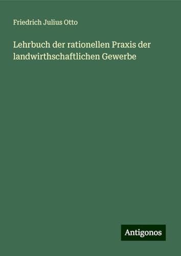 Lehrbuch der rationellen Praxis der landwirthschaftlichen Gewerbe von Antigonos Verlag