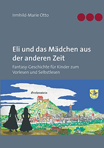 Eli und das Mädchen aus der anderen Zeit: Fantasy-Geschichte für Kinder zum Vorlesen und Selbstlesen Eli und das Mädchen aus der anderen Zeit: Fantasy-Geschichte für Kinder zum Vorlesen und Selbstlesen