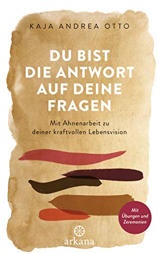 Du bist die Antwort auf deine Fragen: Mit Ahnenarbeit zu deiner kraftvollen Lebensvision - Mit Übungen und Zeremonien von ARKANA Verlag