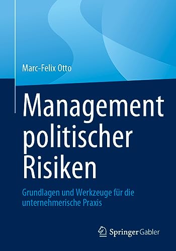 Management politischer Risiken: Grundlagen und Werkzeuge für die unternehmerische Praxis von Springer Gabler