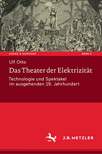Das Theater der Elektrizität: Technologie und Spektakel im ausgehenden 19. Jahrhundert (Szene & Horizont. Theaterwissenschaftliche Studien, 6, Band 6)