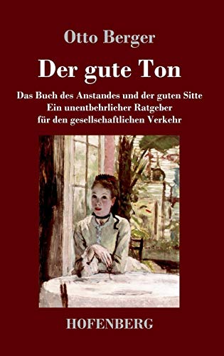 Der gute Ton: Das Buch des Anstandes und der guten Sitte Ein unentbehrlicher Ratgeber für den gesellschaftlichen Verkehr