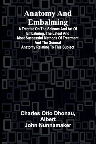 Anatomy and Embalming; A Treatise on the Science and Art of Embalming, the Latest and Most Successful Methods of Treatment and the General Anatomy Relating to this Subject von Alpha Edition