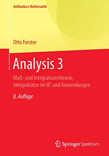 Analysis 3: Maß- und Integrationstheorie, Integralsätze im IRn und Anwendungen (Aufbaukurs Mathematik)