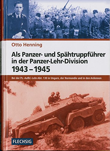 Als Panzer- und Spähtruppführer in der Panzer-Lehr-Division 1943-1945: Bei der Pz.-Aufkl.-Lehr-Abt. 130 in Ungarn, der Normandie und in den Ardennen (Flechsig - Geschichte/Zeitgeschichte)