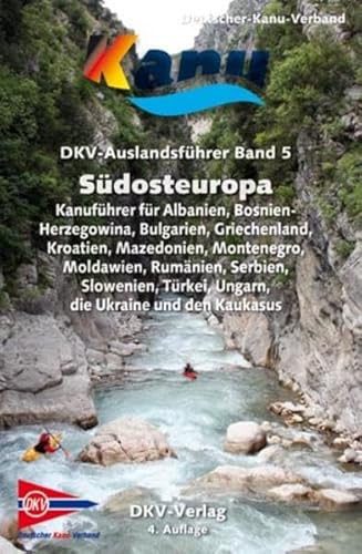 DKV-Auslandsführer Südosteuropa: Albanien, Bosnien-Herzogowina, Bulgarien, Griechenland, Kroatien, Mazedonien, Montenegro, Moldawien, Rumänien, ... Türkei, Ungarn, die Ukraine und den Kaukasus von Deutscher Kanuverband