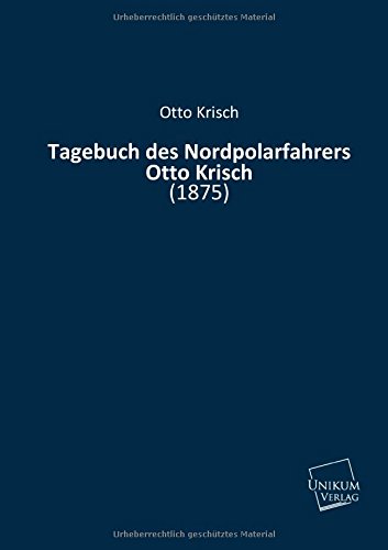 Tagebuch des Nordpolarfahrers Otto Krisch: (1875) von UNIKUM Verlag