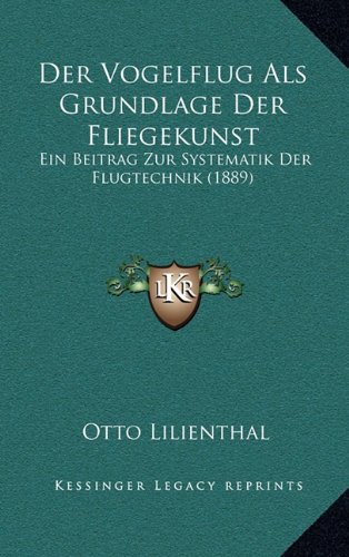 Der Vogelflug ALS Grundlage Der Fliegekunst: Ein Beitrag Zur Systematik Der Flugtechnik (1889) von Kessinger Publishing