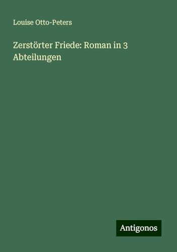 Zerstörter Friede: Roman in 3 Abteilungen von Antigonos Verlag