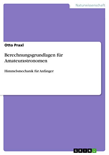 Berechnungsgrundlagen für Amateurastronomen: Himmelsmechanik für Anfänger