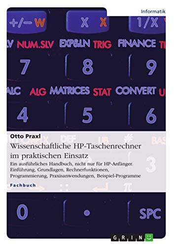 Wissenschaftliche HP-Taschenrechner im praktischen Einsatz: Ein ausführliches Handbuch, nicht nur für HP-Anfänger. Einführung, Grundlagen, ... Praxisanwendungen, Beispiel-Programme von Grin Verlag