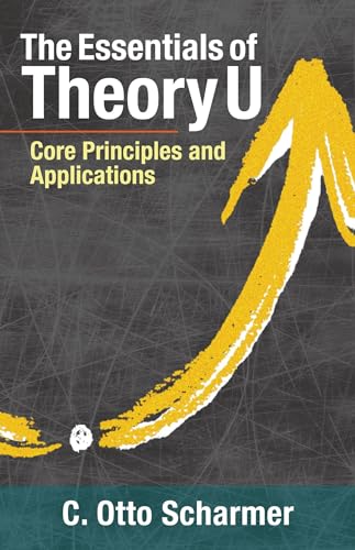 The Essentials of Theory U: Core Principles and Applications The Essentials of Theory U: Core Principles and Applications von Berrett-Koehler