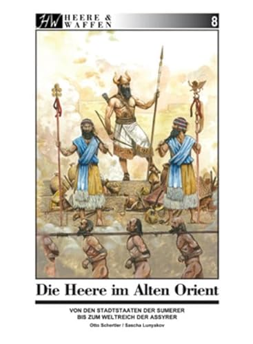 Die Armeen des Alten Orient: Von den Stadtstaaten der Sumerer bis zum Weltreich der Assyrer (Heere & Waffen)