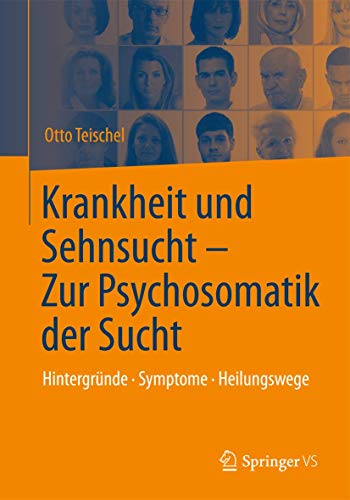 Krankheit und Sehnsucht - Zur Psychosomatik der Sucht: Hintergründe - Symptome – Heilungswege