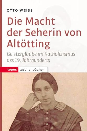 Die Macht der Seherin von Altötting: Geisterglaube im Katholizismus des 19. Jahrhunderts (Topos Taschenbücher) von Topos Plus