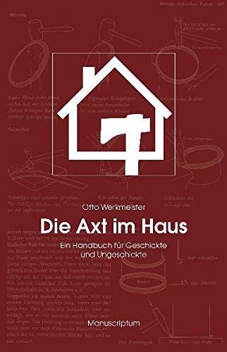 Die Axt im Haus: Ein Handbuch für Geschickte und Ungeschickte