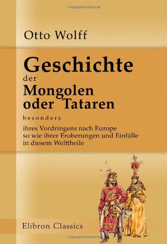 Geschichte der Mongolen oder Tataren, besonders ihres Vordringens nach Europe, so wie ihrer Eroberungen und Einfälle in diesem Welttheile