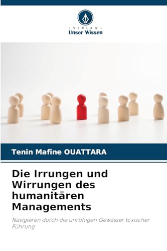 Die Irrungen und Wirrungen des humanitären Managements: Navigieren durch die unruhigen Gewässer toxischer Führung von Verlag Unser Wissen