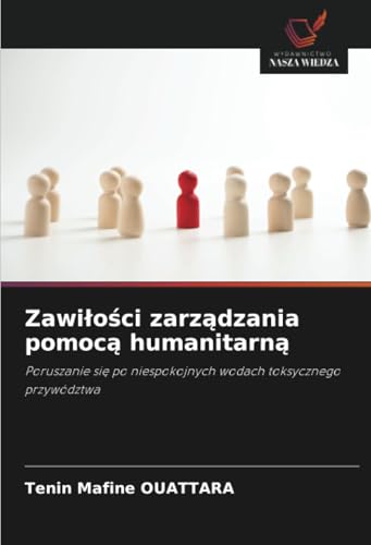 Zawiłości zarządzania pomocą humanitarną: Poruszanie się po niespokojnych wodach toksycznego przywództwa: Poruszanie si¿ po niespokojnych wodach toksycznego przywództwa von Wydawnictwo Nasza Wiedza
