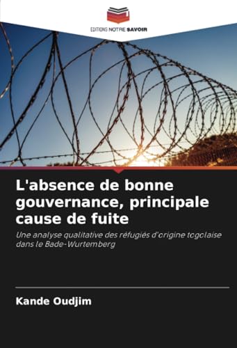 L'absence de bonne gouvernance, principale cause de fuite: Une analyse qualitative des réfugiés d'origine togolaise dans le Bade-Wurtemberg von Editions Notre Savoir