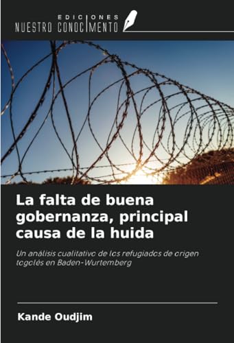 La falta de buena gobernanza, principal causa de la huida: Un análisis cualitativo de los refugiados de origen togolés en Baden-Wurtemberg von Ediciones Nuestro Conocimiento