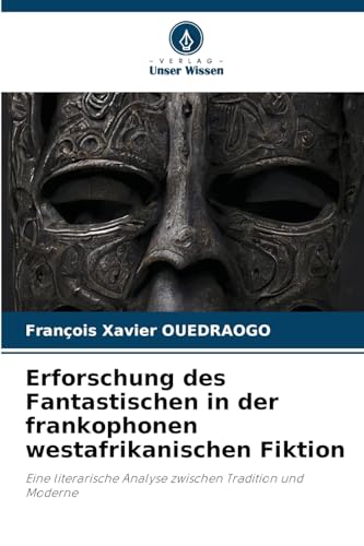 Erforschung des Fantastischen in der frankophonen westafrikanischen Fiktion: Eine literarische Analyse zwischen Tradition und Moderne von Verlag Unser Wissen