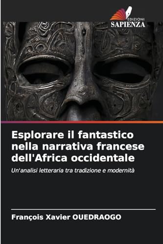 Esplorare il fantastico nella narrativa francese dell'Africa occidentale: Un'analisi letteraria tra tradizione e modernità von Edizioni Sapienza