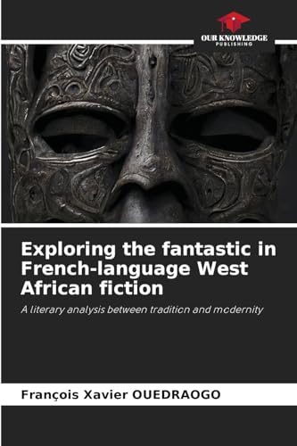 Exploring the fantastic in French-language West African fiction: A literary analysis between tradition and modernity von Our Knowledge Publishing