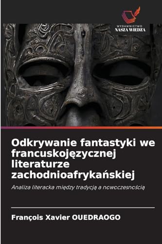 Odkrywanie fantastyki we francuskoj¿zycznej literaturze zachodnioafryka¿skiej: Analiza literacka mi¿dzy tradycj¿ a nowoczesno¿ci¿ von Wydawnictwo Nasza Wiedza