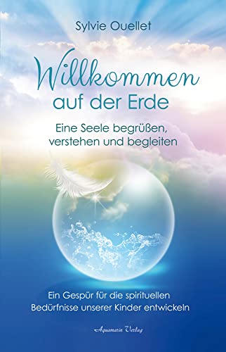 Willkommen auf der Erde – Eine Seele begrüßen, verstehen und begleiten: Ein Gespür für die spirituellen Bedürfnisse unserer Kinder entwickeln von Aquamarin- Verlag GmbH