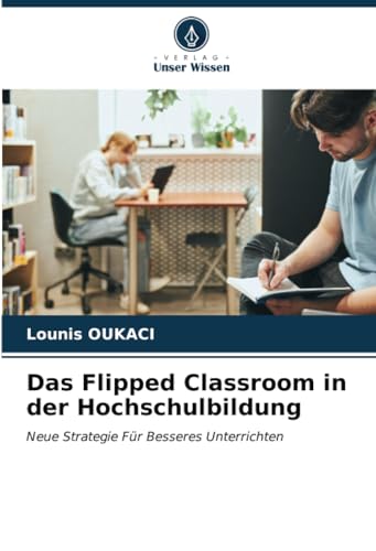 Das Flipped Classroom in der Hochschulbildung: Neue Strategie Für Besseres Unterrichten von Verlag Unser Wissen