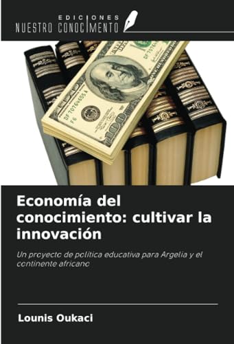 Economía del conocimiento: cultivar la innovación: Un proyecto de política educativa para Argelia y el continente africano von Ediciones Nuestro Conocimiento