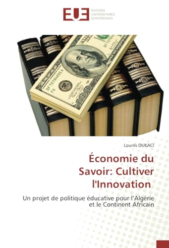 Économie du Savoir: Cultiver l'Innovation: Un projet de politique éducative pour l’Algérie et le Continent Africain von Éditions universitaires européennes