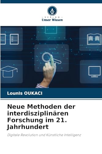Neue Methoden der interdisziplinären Forschung im 21. Jahrhundert: Digitale Revolution und Künstliche Intelligenz von Verlag Unser Wissen