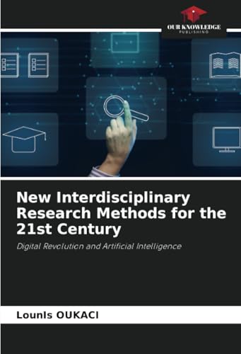 New Interdisciplinary Research Methods for the 21st Century: Digital Revolution and Artificial Intelligence von Our Knowledge Publishing