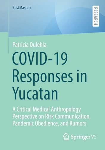 COVID-19 Responses in Yucatan: A Critical Medical Anthropology Perspective on Risk Communication, Pandemic Obedience, and Rumors (BestMasters) von Springer VS