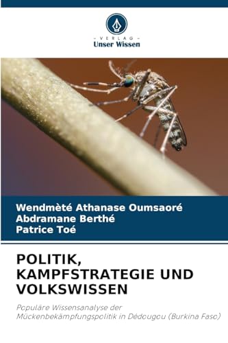 POLITIK, KAMPFSTRATEGIE UND VOLKSWISSEN: Populäre Wissensanalyse der Mückenbekämpfungspolitik in Dédougou (Burkina Faso) von Verlag Unser Wissen