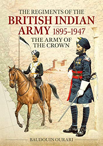 The Regiments of the British Indian Army 1895-1947: The Army of the Crown: The Indian Army of the Crown