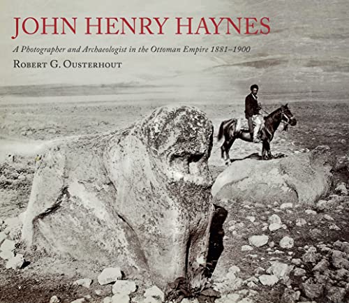 John Henry Haynes: A Photographer and Archaeologist in the Ottoman Empire 1881-1900: A Photographer and Archaeologist in the Ottoman Empire 1881-1900 (2nd Edition)