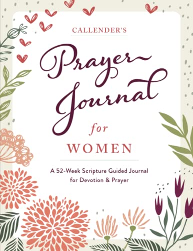 Callender's Prayer Journal For Women: A 52 Week Scripture Guided Journal for Devotion and Prayer Callender's Prayer Journal For Women: A 52 Week Scripture Guided Journal for Devotion and Prayer