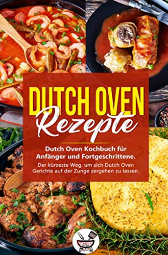 Dutch Oven Rezepte: Dutch Oven Kochbuch für Anfänger und Fortgeschrittene. Der kürzeste Weg, um sich Dutch Oven Gerichte auf der Zunge zergehen zu lassen. von epubli