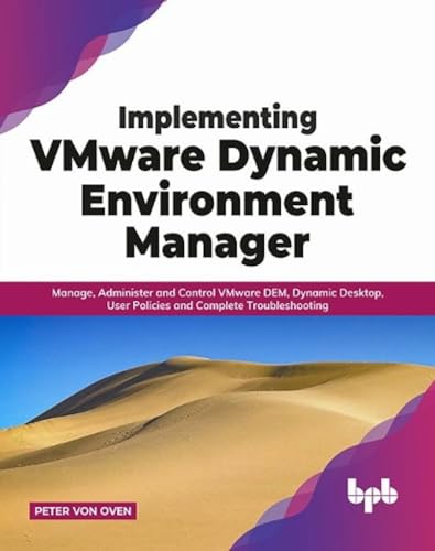 Implementing VMware Dynamic Environment Manager:: Manage, Administer and Control VMware DEM, Dynamic Desktop, User Policies and Complete Troubleshooting (English Edition)