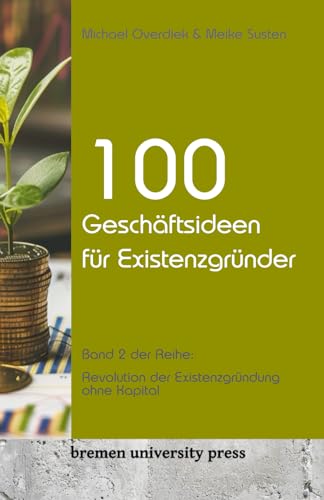100 Geschäftsideen für Existenzgründer: Band 2 der Reihe: Revolution der Existenzgründung ohne Kapital von bremen university press
