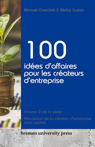 100 idées d'affaires pour les créateurs d'entreprise: Volume 2 de la série : Révolution de la création d'entreprise sans capital von bremen university press