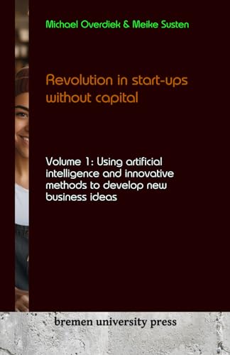 Revolution in start-ups without capital: Volume 1: Using artificial intelligence and innovative methods to develop new business ideas von bremen university press