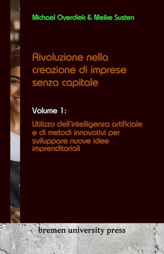 Rivoluzione nella creazione di imprese senza capitale: Volume 1: Utilizzo dell'intelligenza artificiale e di metodi innovativi per sviluppare nuove idee imprenditoriali von bremen university press