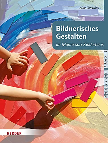 Bildnerisches Gestalten: im Montessori-Kinderhaus von Herder Verlag GmbH